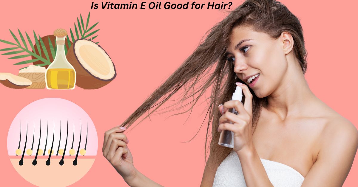 Is vitamin E Oil Great for Hair? A Comprehensive Guide